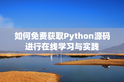 如何免费获取Python源码进行在线学习与实践