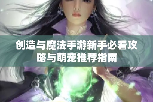 创造与魔法手游新手必看攻略与萌宠推荐指南