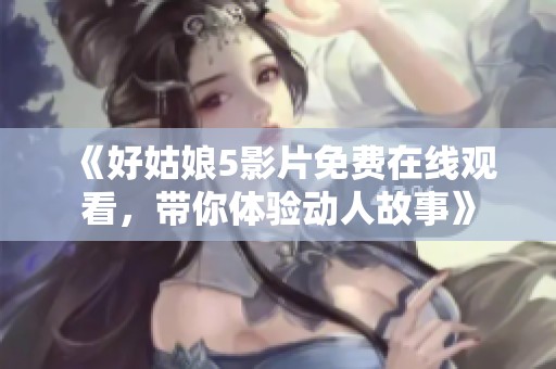 《好姑娘5影片免费在线观看，带你体验动人故事》