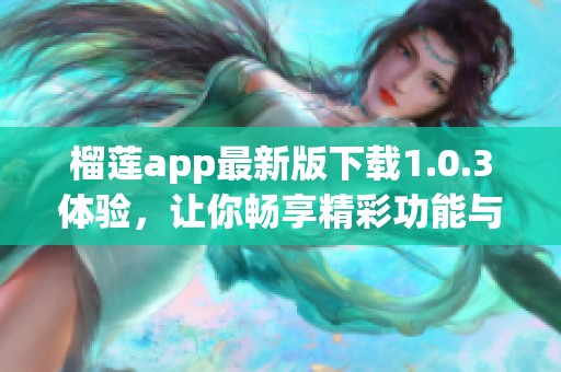 榴莲app最新版下载1.0.3体验，让你畅享精彩功能与服务