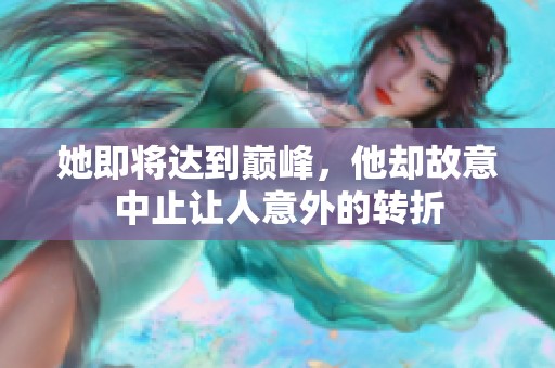 她即将达到巅峰，他却故意中止让人意外的转折