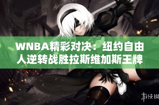 WNBA精彩对决：纽约自由人逆转战胜拉斯维加斯王牌