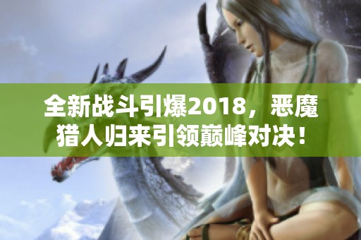 全新战斗引爆2018，恶魔猎人归来引领巅峰对决！