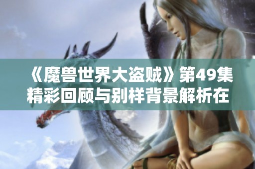 《魔兽世界大盗贼》第49集精彩回顾与别样背景解析在线收听