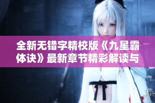 全新无错字精校版《九星霸体诀》最新章节精彩解读与分享