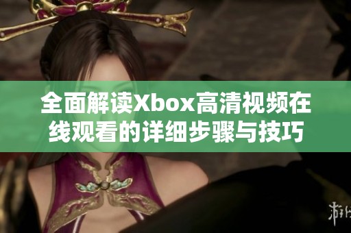 全面解读Xbox高清视频在线观看的详细步骤与技巧