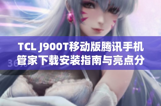 TCL J900T移动版腾讯手机管家下载安装指南与亮点分析