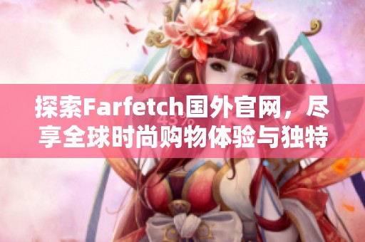 探索Farfetch国外官网，尽享全球时尚购物体验与独特好物