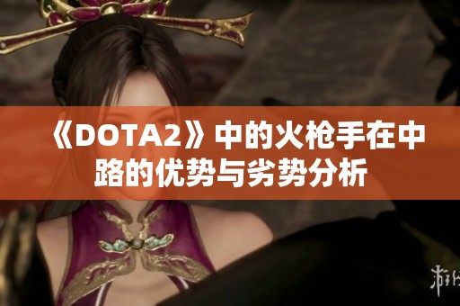 《DOTA2》中的火枪手在中路的优势与劣势分析