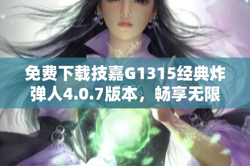 免费下载技嘉G1315经典炸弹人4.0.7版本，畅享无限乐趣