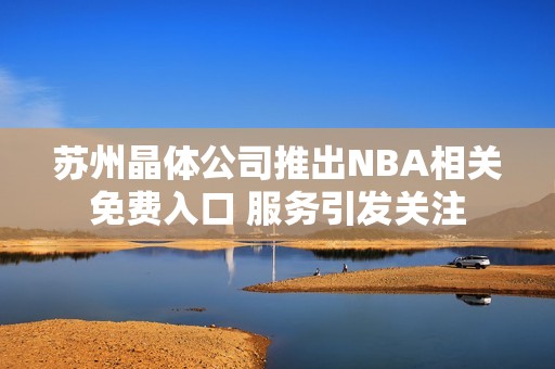 苏州晶体公司推出NBA相关免费入口 服务引发关注