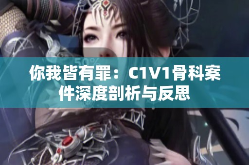 你我皆有罪：C1V1骨科案件深度剖析与反思