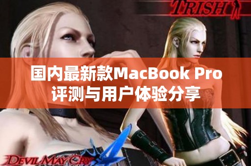 国内最新款MacBook Pro评测与用户体验分享