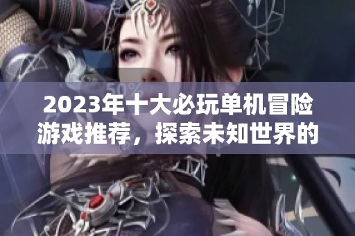 2023年十大必玩单机冒险游戏推荐，探索未知世界的最佳选择