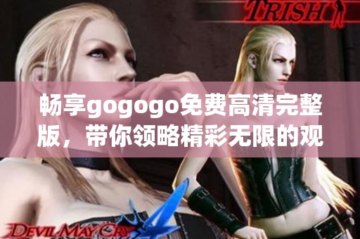 畅享gogogo免费高清完整版，带你领略精彩无限的观影体验