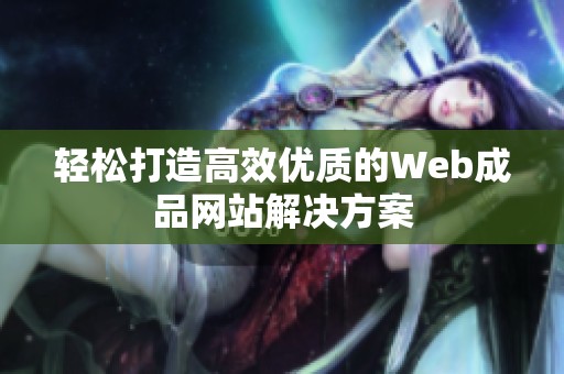 轻松打造高效优质的Web成品网站解决方案