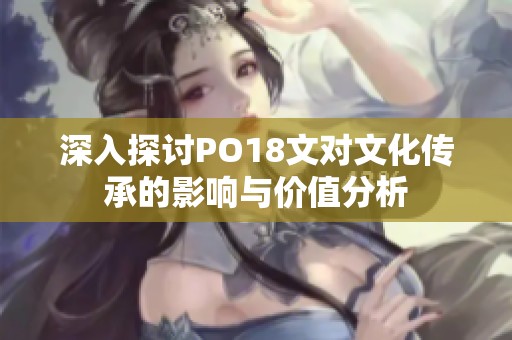 深入探讨PO18文对文化传承的影响与价值分析