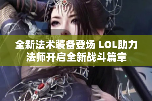 全新法术装备登场 LOL助力法师开启全新战斗篇章