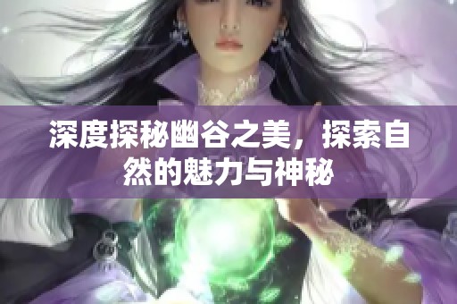 深度探秘幽谷之美，探索自然的魅力与神秘