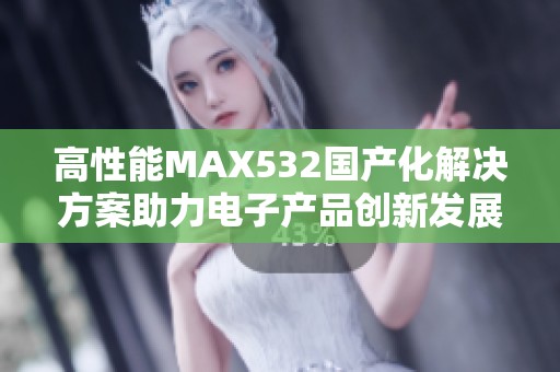 高性能MAX532国产化解决方案助力电子产品创新发展