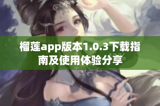 榴莲app版本1.0.3下载指南及使用体验分享