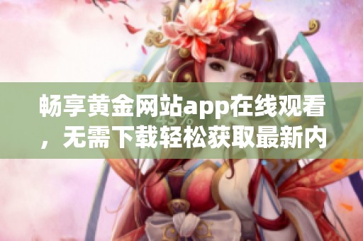 畅享黄金网站app在线观看，无需下载轻松获取最新内容