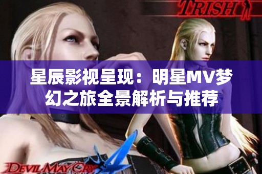 星辰影视呈现：明星MV梦幻之旅全景解析与推荐