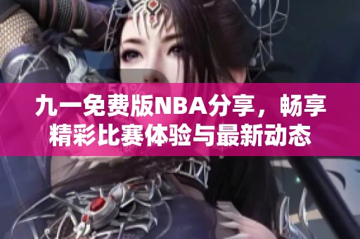 九一免费版NBA分享，畅享精彩比赛体验与最新动态