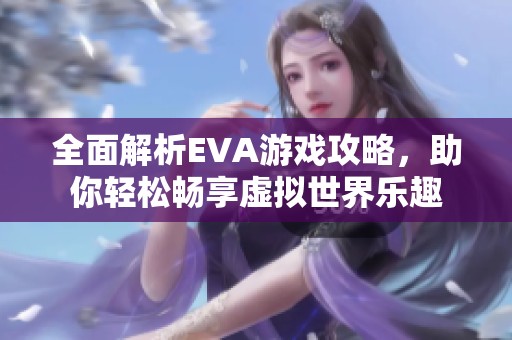 全面解析EVA游戏攻略，助你轻松畅享虚拟世界乐趣