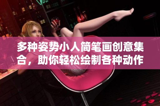 多种姿势小人简笔画创意集合，助你轻松绘制各种动作