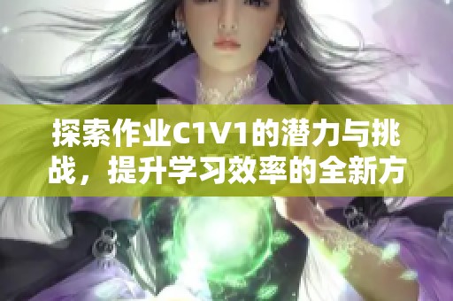 探索作业C1V1的潜力与挑战，提升学习效率的全新方法