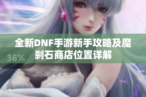 全新DNF手游新手攻略及魔刹石商店位置详解