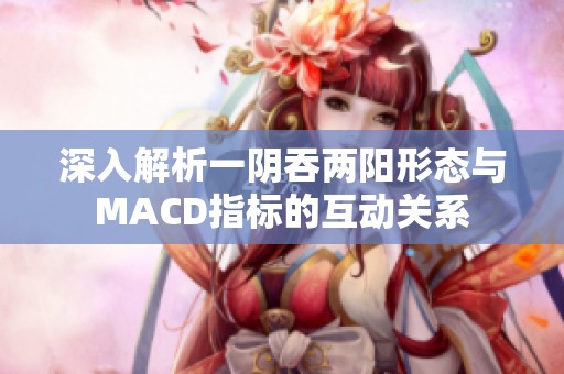 深入解析一阴吞两阳形态与MACD指标的互动关系