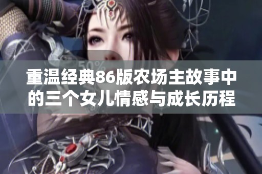 重温经典86版农场主故事中的三个女儿情感与成长历程