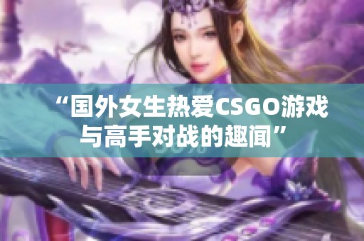 “国外女生热爱CSGO游戏与高手对战的趣闻”