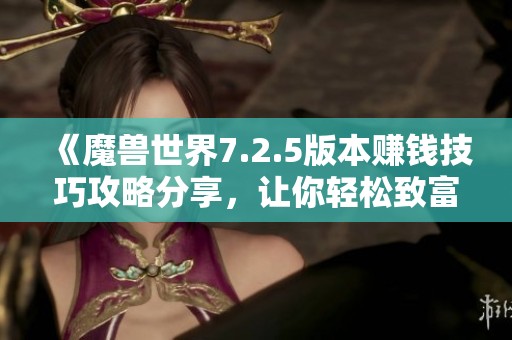 《魔兽世界7.2.5版本赚钱技巧攻略分享，让你轻松致富》