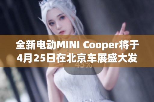 全新电动MINI Cooper将于4月25日在北京车展盛大发布