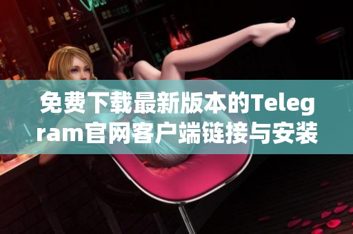 免费下载最新版本的Telegram官网客户端链接与安装指南