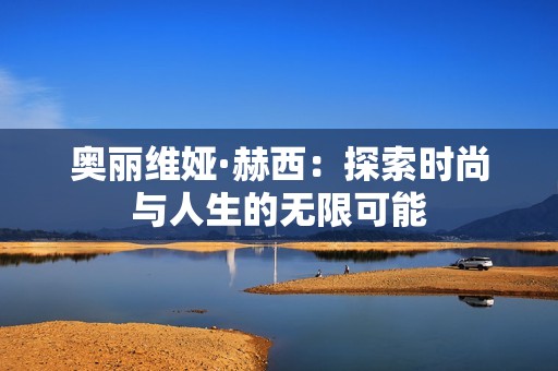 奥丽维娅·赫西：探索时尚与人生的无限可能