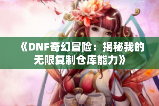 《DNF奇幻冒险：揭秘我的无限复制仓库能力》