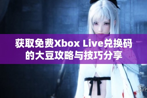 获取免费Xbox Live兑换码的大豆攻略与技巧分享