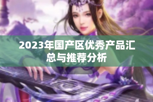 2023年国产区优秀产品汇总与推荐分析