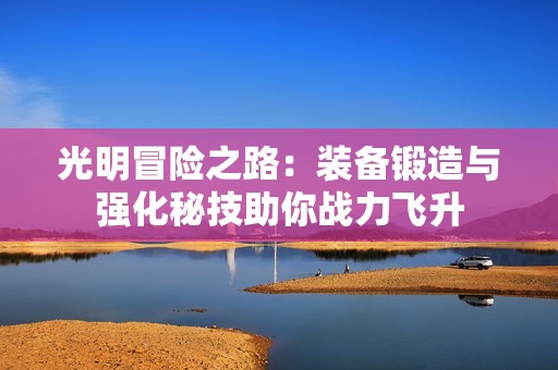 光明冒险之路：装备锻造与强化秘技助你战力飞升