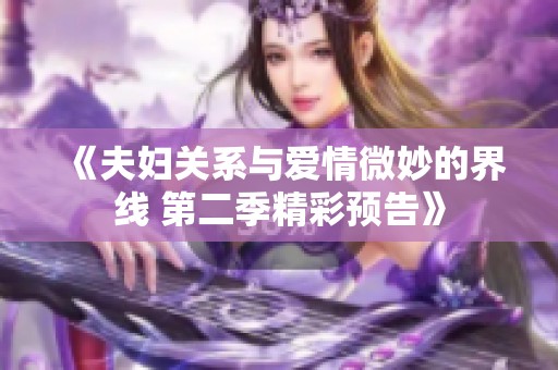 《夫妇关系与爱情微妙的界线 第二季精彩预告》