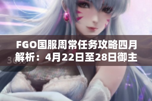 FGO国服周常任务攻略四月解析：4月22日至28日御主任务完成建议