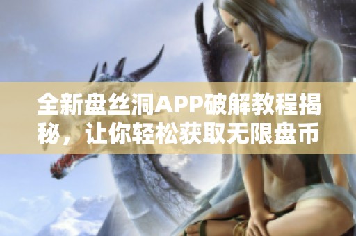 全新盘丝洞APP破解教程揭秘，让你轻松获取无限盘币