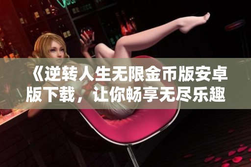 《逆转人生无限金币版安卓版下载，让你畅享无尽乐趣》