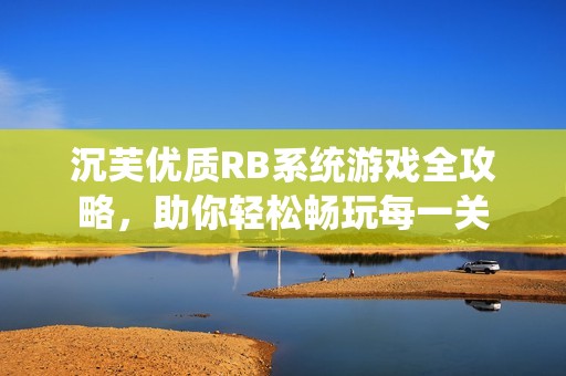 沉芙优质RB系统游戏全攻略，助你轻松畅玩每一关