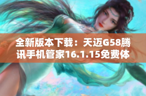 全新版本下载：天迈G58腾讯手机管家16.1.15免费体验版上线