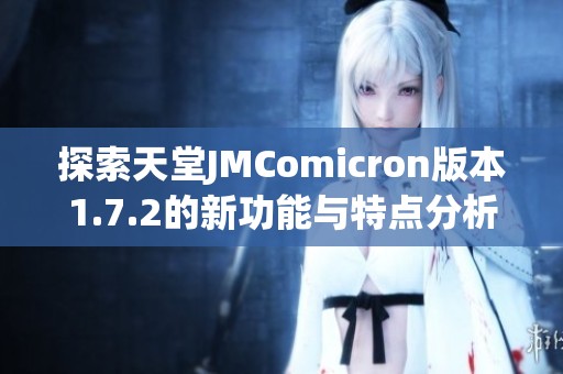 探索天堂JMComicron版本1.7.2的新功能与特点分析